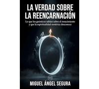 La verdad sobre la reencarnación: Lo que los gnósticos sabían sobre el renacimiento y la espiritualidad esotérica desconoce