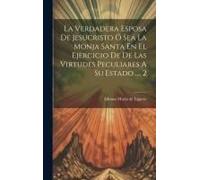 La Verdadera Esposa De Jesucristo Ó Sea La Monja Santa En El Ejercicio De De Las Virtudes Peculiares A Su Estado ..., 2