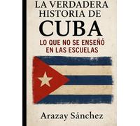 La verdadera historia de Cuba: Lo que no se enseñó en las escuelas: voces silenciadas, verdades ocultas y la memoria viva de un pueblo que resistió.