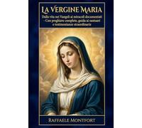 La Vergine Maria: Dalla vita nei Vangeli ai miracoli documentati - Con preghiere complete, guida ai santuari e testimonianze straordinarie