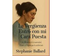 La Vergüenza Entró Usando Mi Rostro: Unas Memorias de la Maternidad, los Errores y el Regreso Que Lo Cambió Todo