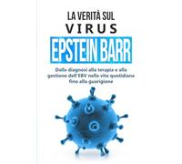 La verità sul virus Epstein-Barr: dalla diagnosi alla terapia e alla gestione dell'EBV nella vita quotidiana fino alla guarigione