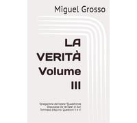 LA VERITÀ Volume III: Spiegazione dell'opera "Quaestiones Disputatae de Veritate" di San Tommaso d'Aquino: Questioni V e VI