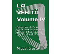 LA VERITÀ Volume IV: Spiegazione dell'opera "Quaestiones Disputatae de Veritate" di San Tommaso d'Aquino: Questioni VII e VIII