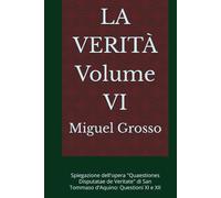 LA VERITÀ Volume VI: Spiegazione dell'opera "Quaestiones Disputatae de Veritate" di San Tommaso d'Aquino: Questioni XI e XII