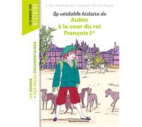 La véritable histoire de Aubin à la cour du roi François Ier - Agnès Maupré - Bayard Jeunesse - broché - Roman cadet