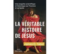 La Véritable histoire de Jésus - Une enquête scientifique et historique sur l'homme et sa lignée James D. Tabor (Auteur), Bernard Cohen (Traduction)
