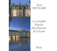 La véritable histoire des châteaux de la Loire