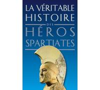 La véritable histoire des héros spartiates: Lycurgue, Othryadès, Léonidas Ier et les 300 Spartiates, Lysandre, Agésilas II, Agis IV, Cléomène III, Nabis