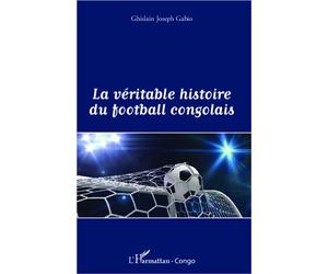 La véritable histoire du football congolais - Ghislain Joseph Gabio - L'harmattan - broché - Essai
