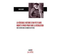 La Véritable Histoire D'un Petit Gars Monté À Paris Pour Faire La Révolution - René Lefeuvre Dans Les Combats Du 20e Siècle