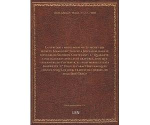 La véritable magie noire ou Le secret des secrets. Manuscrit trouvé à Jerusalem, dans le sépulcre de Salomon. Contenant : 1. ° Quarante-cinq talismans avec leurs gravures, ainsi que la [édition 179.]