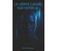 La vérité cachée sur votre IA: Après ce livre, vous ne verrez plus jamais l’IA de la même manière