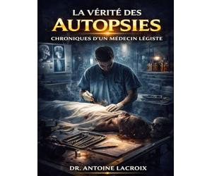 La Vérité des Autopsies: Chroniques d’un Médecin Légiste