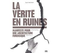 La vérité en ruines - Manifeste pour une architecture forensique Eyal Weizman (Auteur), Grégoire Chamayou (Postface), Marc Saint-Upéry (Traduction)