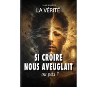 LA VERITE: ET SI CROIRE NOUS AVEUGLAIT, ou pas !