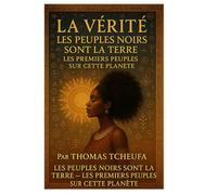 La Vérité : Les Noirs Sont la Terre - Les Premiers Peuples de Cette Planète: Les Origines Inconnues de l’Humanité, de la Mélanine et du Pouvoir des Premiers Peuples