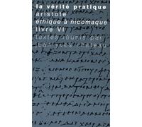 La Vérité pratique : Aristote, Ethique à Nicomaque, Livre VI