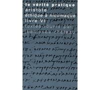 La Vérité pratique : Aristote, Ethique à Nicomaque, Livre VI