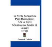 La Verite Sortant Du Puits Hermetique: Ou La Vraye Quintessence Solaire Et Lunaire (1753) Philovite, Cosmocole (Auteur)