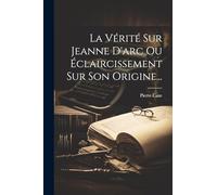 La Vérité Sur Jeanne D'arc Ou Éclaircissement Sur Son Origine...