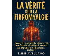 LA VÉRITÉ SUR LA FIBROMYALGIE: Découvrez comment la vaincre à l'aide d'une formule scientifique inconnue, sans thérapies ni médicaments coûteux !