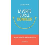 La Vérité Sur Le Bonheur - Ce Que Nous Enseignent La Sagesse Ancienne Et Les Recherches Contemporaines