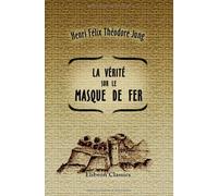 La vérité sur le masque de fer (Les Empoisonneurs): D'après des documents inédits, des archives de la guerre et autres dépòts publics. (1664-1703)