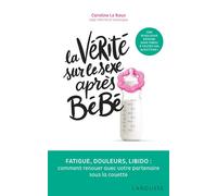 La vérité sur le sexe après bébé Fatigue, douleurs, libido : comment renouer avec son partenaire sous la couette - Caroline Leroux - Larousse - broché - Guide