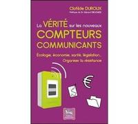 La vérité sur les nouveaux compteurs communicants - Ecologie, économie, santé, législation... Clotilde Duroux (Auteur)
