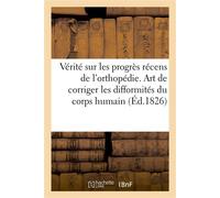 La vérité sur les progrès récens de l'orthopédie. L'art de corriger les difformités du corps humain Sur le Journal de M. Maisonade, Journal clinique ou Recueil d'observations sur les difformités - Col