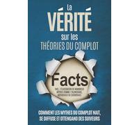 La Vérité sur les Théories du Complot : Comment les Mythes du Complot Nait, Se Diffuse et Ottengano des Suiveurs - Inclus l’Élucidation de Nombreux Mythes comme l’Alunissage, Rothschild ou Chemtrails