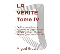 LA VÉRITÉ Tome IV: Explication de l'œuvre "Quaestiones Disputatae de Veritate" de Saint Thomas d'Aquin: Questions VII et VIII
