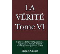 LA VÉRITÉ Tome VI: Explication de l'œuvre "Quaestiones Disputatae de Veritate" de Saint Thomas d'Aquin: Questions XI et XII
