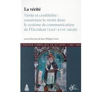 La Vérité - Vérité Et Crédibilité : Construire La Vérité Dans Le Système De Communication De L'occident (Xiiie-Xviie Siècle)
