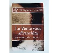 La Vérité vous affranchira: Ne soyez plus dupes !