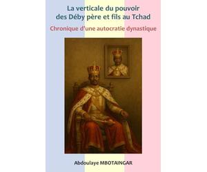 La verticale du pouvoir des Déby père et fils: Chronique d'une autocratie dynastique