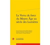 La Vertu de force du Moyen Âge au siècle des Lumières François Roudaut (Editeur du volume), Mino Gabriele (Editeur du volume), Jean-Pierre Dupouy (Editeur du volume), Giuliano Ferretti (Editeur du vol