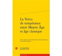 La Vertu de tempérance entre Moyen Âge et âge classique Giuliano Ferretti (Editeur du volume), François Roudaut (Editeur du volume), Jean-Pierre Dupouy (Editeur du volume), Claude Blum (Collection dir