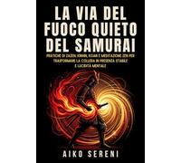 La via del fuoco quieto del samurai: Pratiche di Zazen, Kinhin, Koan e meditazione Zen per trasformare la collera in presenza stabile e lucidità mentale