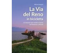 La Via Del Reno In Bicicletta. 13 Itinerari Per Risalire Il Fiume Da Ravenna A Pistoia