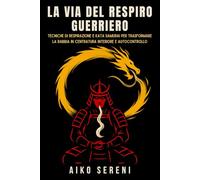 La via del respiro guerriero: Tecniche di respirazione e kata samurai per trasformare la rabbia in centratura interiore e autocontrollo