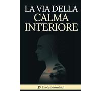 LA VIA DELLA CALMA INTERIORE: Guida pratica di Stoicismo, Mindfulness e Saggezza Buddista per la resilienza emotiva, superare ansia e stress e trovare la pace interiore.
