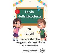 La via della piccolezza. 20 lezioni su come i bambini insegnano ai maestri l'arte di ricominciare
