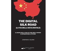 La via della seta digitale (The digital silk road). Il sogno della Cina di cablare il mondo e conquistare il futuro
