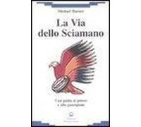 La Via Dello Sciamano. Una Guida Al Potere E Alla Guarigione