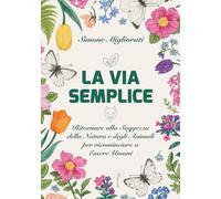 La via semplice. Ritornare alla saggezza della natura e degli animali per ricominciare ad essere umani