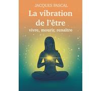 La vibration de l'être: Vivre, mourir, renaître
