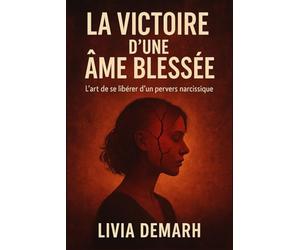 LA VICTOIRE D’UNE AME BLESSEE: L’art de se libérer d’un pervers narcissique
