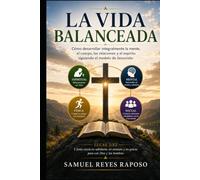 La Vida Balanceada: Cómo desarrollar integralmente la mente, el cuerpo, las relaciones y el espíritu siguiendo el modelo de Jesucristo.